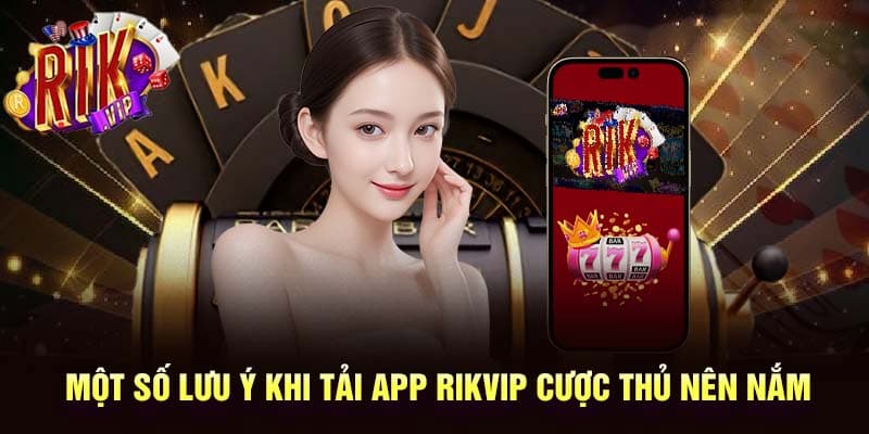 Những lưu ý khi tiến hành tải app Rikvip về máy